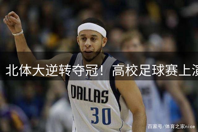 北体大逆转夺冠！高校足球赛上演惊心点球大战
