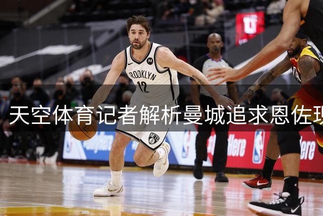 天空体育记者解析曼城追求恩佐现状