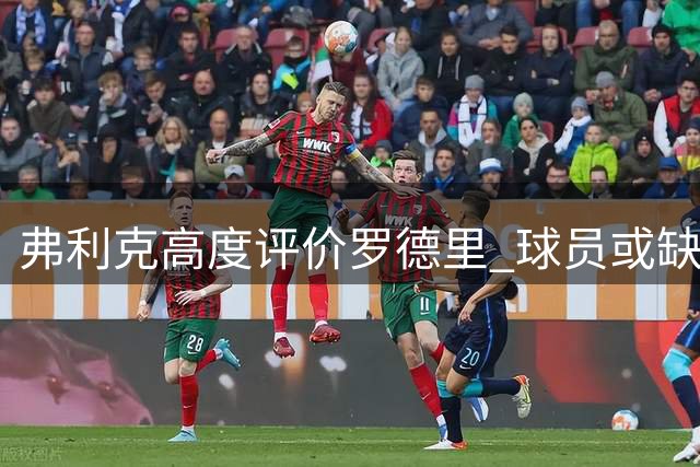 弗利克高度评价罗德里 球员或缺席甘伯杯首秀