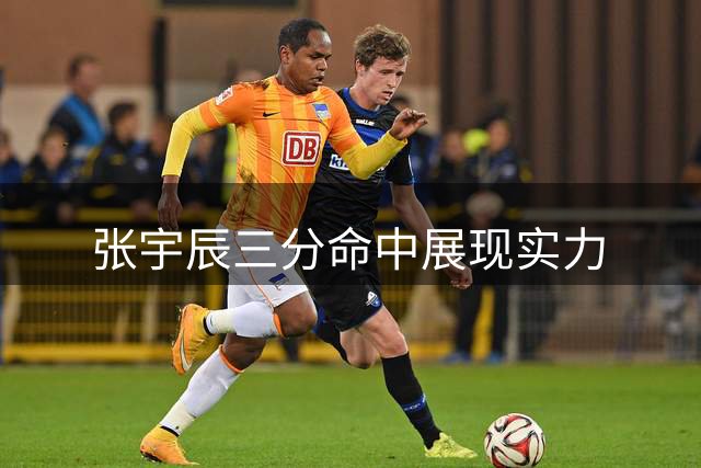 张宇辰三分命中展现实力