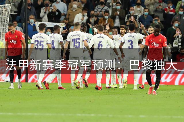 法甲新赛季冠军预测：巴黎独大 朗斯位居次席