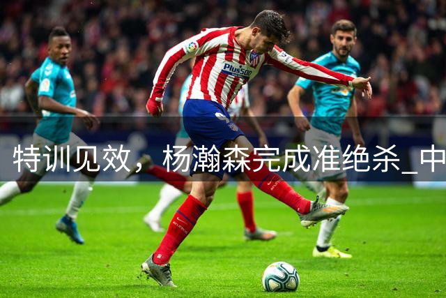 特训见效，杨瀚森完成准绝杀 中国男篮世预赛力压黎巴嫩