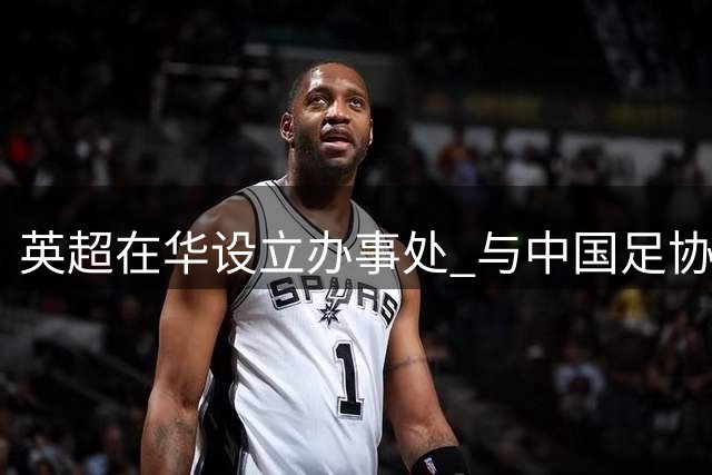 英超在华设立办事处 与中国足协深化足球合作
