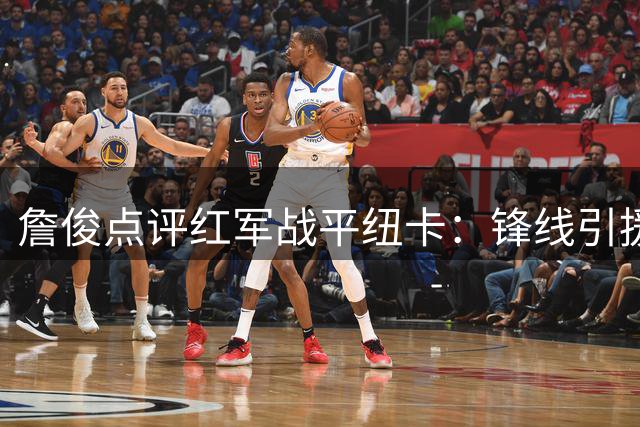 詹俊点评红军战平纽卡：锋线引援迫在眉睫 防线磨合仍需时日