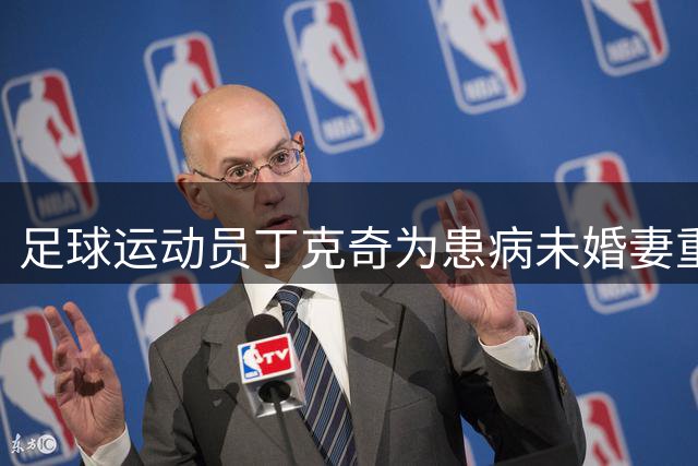 足球运动员丁克奇为患病未婚妻重返家乡球队
